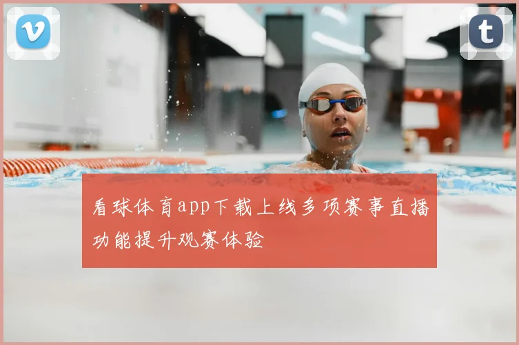 看球体育app下载上线多项赛事直播功能提升观赛体验