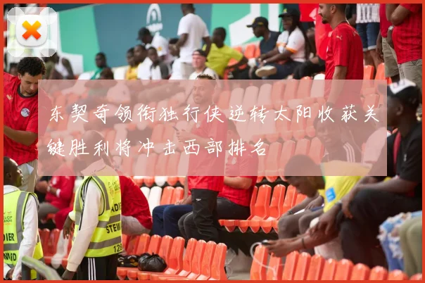 东契奇领衔独行侠逆转太阳收获关键胜利将冲击西部排名