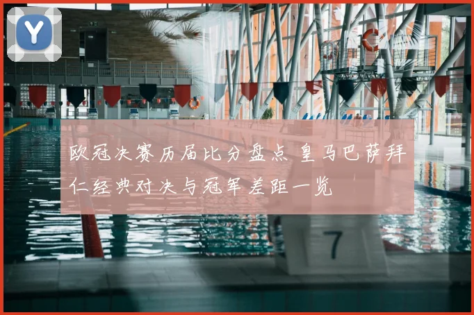 欧冠决赛历届比分盘点 皇马巴萨拜仁经典对决与冠军差距一览