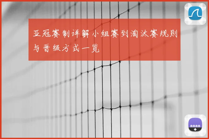 亚冠赛制详解小组赛到淘汰赛规则与晋级方式一览