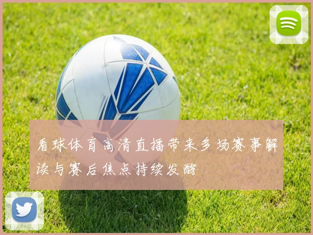 看球体育高清直播带来多场赛事解读与赛后焦点持续发酵