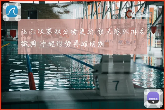 法乙联赛积分榜更新 领头球队排名微调 冲超形势再趋明朗