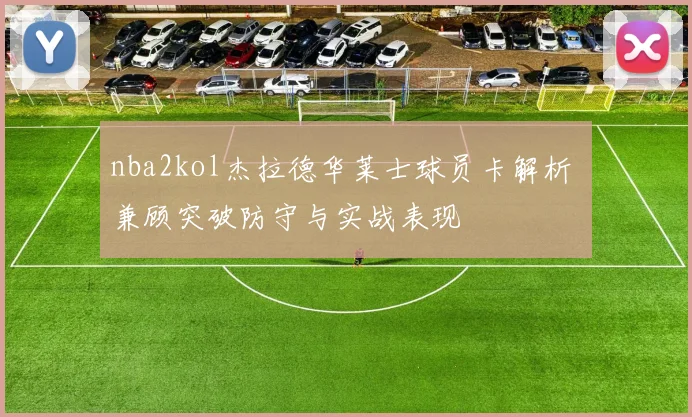 nba2kol杰拉德华莱士球员卡解析 兼顾突破防守与实战表现