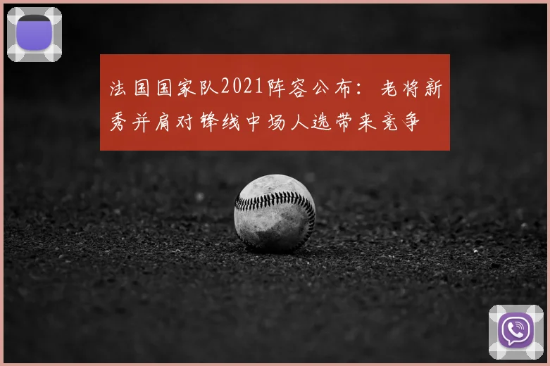 法国国家队2021阵容公布：老将新秀并肩对锋线中场人选带来竞争