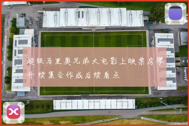 超级马里奥兄弟大电影上映票房攀升 续集合作成后续看点