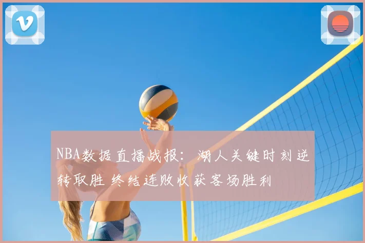 NBA数据直播战报：湖人关键时刻逆转取胜 终结连败收获客场胜利