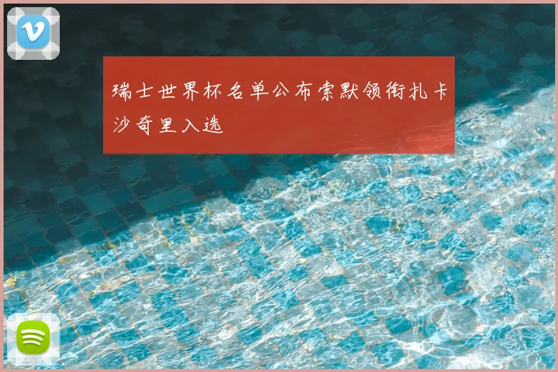 瑞士世界杯名单公布索默领衔扎卡沙奇里入选