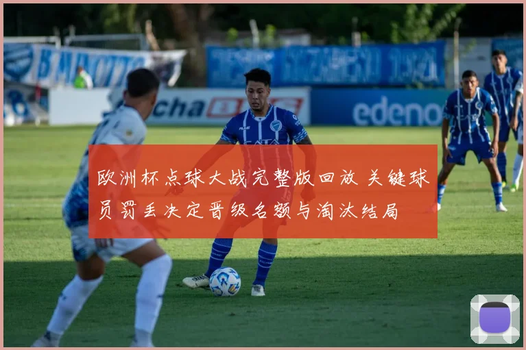 欧洲杯点球大战完整版回放 关键球员罚丢决定晋级名额与淘汰结局