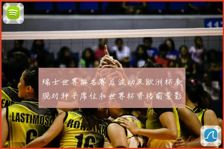 瑞士世界排名赛后波动及欧洲杯表现对种子席位和世界杯资格前景影响