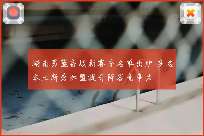 湖南男篮备战新赛季名单出炉 多名本土新秀加盟提升阵容竞争力