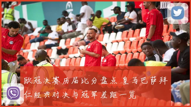欧冠决赛历届比分盘点 皇马巴萨拜仁经典对决与冠军差距一览