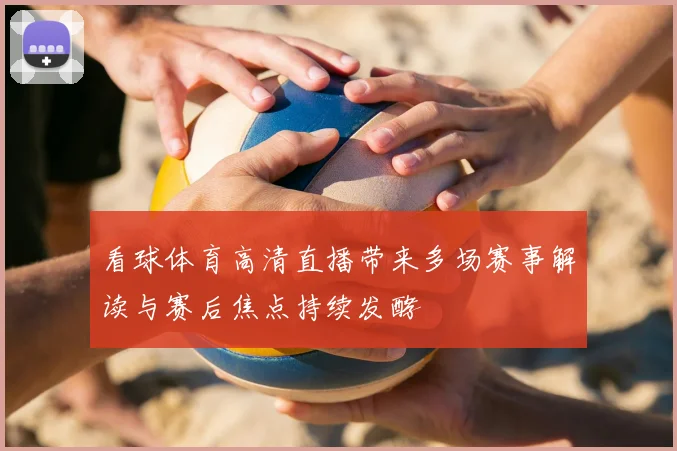 看球体育高清直播带来多场赛事解读与赛后焦点持续发酵
