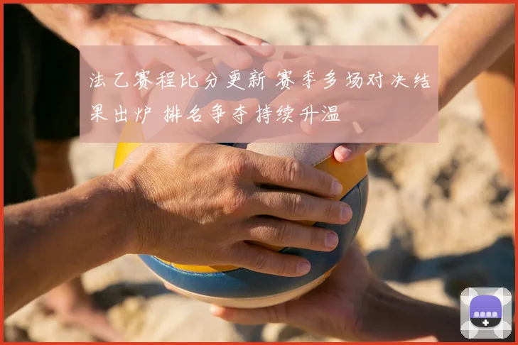 法乙赛程比分更新 赛季多场对决结果出炉 排名争夺持续升温