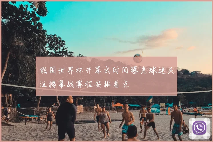 俄国世界杯开幕式时间曝光球迷关注揭幕战赛程安排看点