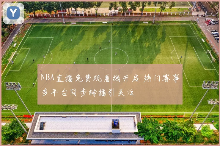 NBA直播免费观看线开启 热门赛事多平台同步转播引关注