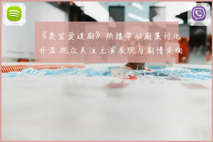 《臭宝爱追剧》热播带动剧集讨论升温 观众关注主演表现与剧情走向